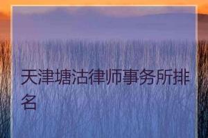 天津塘沽律师事务所排名 天津市知名律师事务所排名